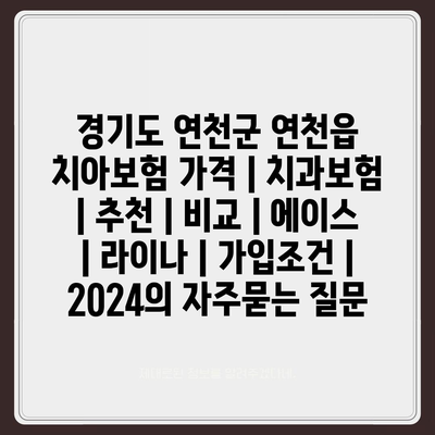 경기도 연천군 연천읍 치아보험 가격 | 치과보험 | 추천 | 비교 | 에이스 | 라이나 | 가입조건 | 2024