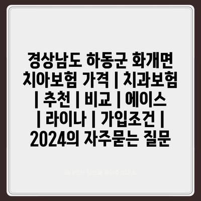 경상남도 하동군 화개면 치아보험 가격 | 치과보험 | 추천 | 비교 | 에이스 | 라이나 | 가입조건 | 2024