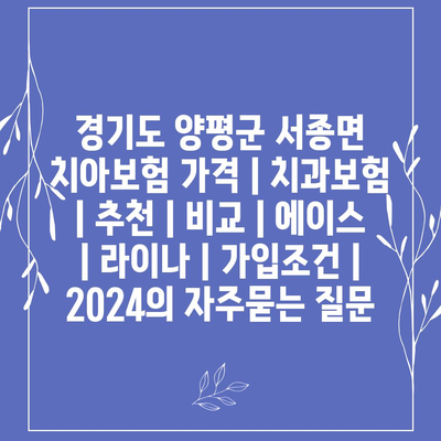 경기도 양평군 서종면 치아보험 가격 | 치과보험 | 추천 | 비교 | 에이스 | 라이나 | 가입조건 | 2024