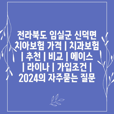 전라북도 임실군 신덕면 치아보험 가격 | 치과보험 | 추천 | 비교 | 에이스 | 라이나 | 가입조건 | 2024