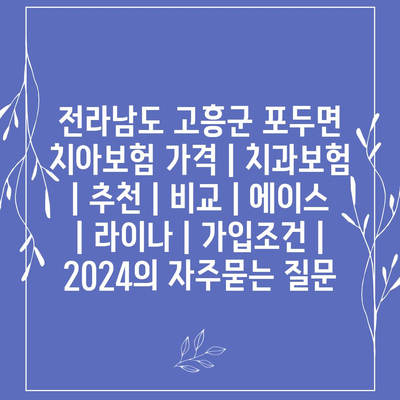 전라남도 고흥군 포두면 치아보험 가격 | 치과보험 | 추천 | 비교 | 에이스 | 라이나 | 가입조건 | 2024