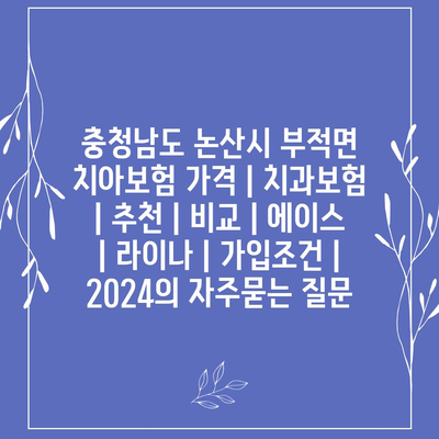 충청남도 논산시 부적면 치아보험 가격 | 치과보험 | 추천 | 비교 | 에이스 | 라이나 | 가입조건 | 2024