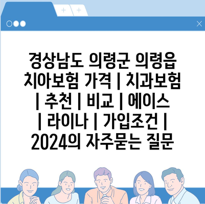 경상남도 의령군 의령읍 치아보험 가격 | 치과보험 | 추천 | 비교 | 에이스 | 라이나 | 가입조건 | 2024