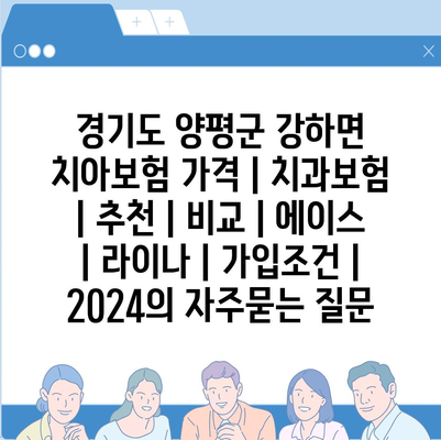 경기도 양평군 강하면 치아보험 가격 | 치과보험 | 추천 | 비교 | 에이스 | 라이나 | 가입조건 | 2024