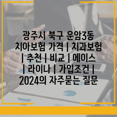 광주시 북구 운암3동 치아보험 가격 | 치과보험 | 추천 | 비교 | 에이스 | 라이나 | 가입조건 | 2024