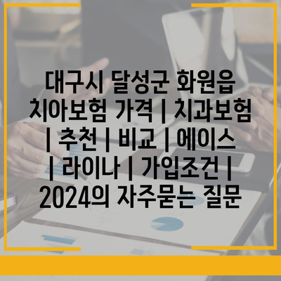 대구시 달성군 화원읍 치아보험 가격 | 치과보험 | 추천 | 비교 | 에이스 | 라이나 | 가입조건 | 2024