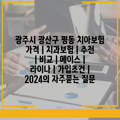 광주시 광산구 평동 치아보험 가격 | 치과보험 | 추천 | 비교 | 에이스 | 라이나 | 가입조건 | 2024