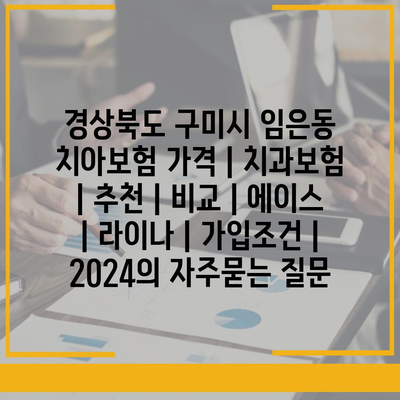 경상북도 구미시 임은동 치아보험 가격 | 치과보험 | 추천 | 비교 | 에이스 | 라이나 | 가입조건 | 2024