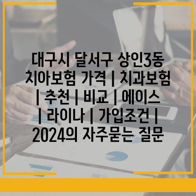 대구시 달서구 상인3동 치아보험 가격 | 치과보험 | 추천 | 비교 | 에이스 | 라이나 | 가입조건 | 2024