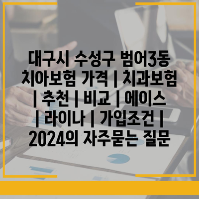 대구시 수성구 범어3동 치아보험 가격 | 치과보험 | 추천 | 비교 | 에이스 | 라이나 | 가입조건 | 2024