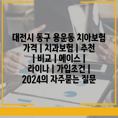 대전시 동구 용운동 치아보험 가격 | 치과보험 | 추천 | 비교 | 에이스 | 라이나 | 가입조건 | 2024