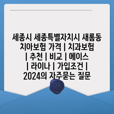 세종시 세종특별자치시 새롬동 치아보험 가격 | 치과보험 | 추천 | 비교 | 에이스 | 라이나 | 가입조건 | 2024