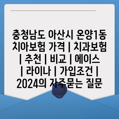 충청남도 아산시 온양1동 치아보험 가격 | 치과보험 | 추천 | 비교 | 에이스 | 라이나 | 가입조건 | 2024