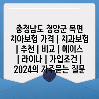 충청남도 청양군 목면 치아보험 가격 | 치과보험 | 추천 | 비교 | 에이스 | 라이나 | 가입조건 | 2024