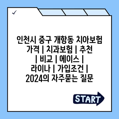 인천시 중구 개항동 치아보험 가격 | 치과보험 | 추천 | 비교 | 에이스 | 라이나 | 가입조건 | 2024