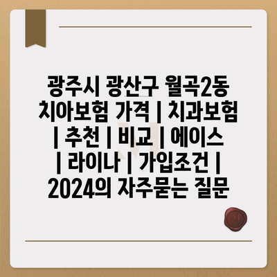 광주시 광산구 월곡2동 치아보험 가격 | 치과보험 | 추천 | 비교 | 에이스 | 라이나 | 가입조건 | 2024