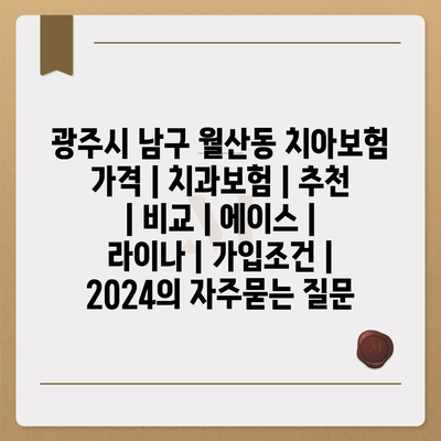 광주시 남구 월산동 치아보험 가격 | 치과보험 | 추천 | 비교 | 에이스 | 라이나 | 가입조건 | 2024