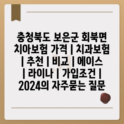 충청북도 보은군 회북면 치아보험 가격 | 치과보험 | 추천 | 비교 | 에이스 | 라이나 | 가입조건 | 2024