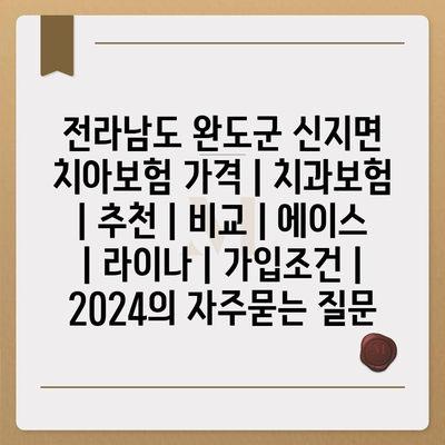 전라남도 완도군 신지면 치아보험 가격 | 치과보험 | 추천 | 비교 | 에이스 | 라이나 | 가입조건 | 2024