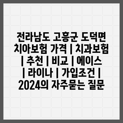 전라남도 고흥군 도덕면 치아보험 가격 | 치과보험 | 추천 | 비교 | 에이스 | 라이나 | 가입조건 | 2024