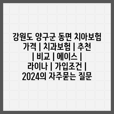 강원도 양구군 동면 치아보험 가격 | 치과보험 | 추천 | 비교 | 에이스 | 라이나 | 가입조건 | 2024