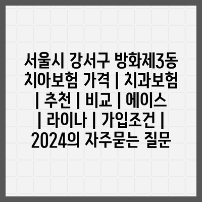 서울시 강서구 방화제3동 치아보험 가격 | 치과보험 | 추천 | 비교 | 에이스 | 라이나 | 가입조건 | 2024