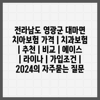 전라남도 영광군 대마면 치아보험 가격 | 치과보험 | 추천 | 비교 | 에이스 | 라이나 | 가입조건 | 2024