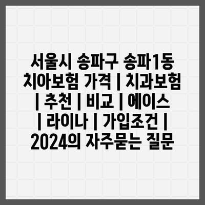 서울시 송파구 송파1동 치아보험 가격 | 치과보험 | 추천 | 비교 | 에이스 | 라이나 | 가입조건 | 2024