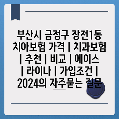 부산시 금정구 장전1동 치아보험 가격 | 치과보험 | 추천 | 비교 | 에이스 | 라이나 | 가입조건 | 2024