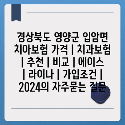 경상북도 영양군 입암면 치아보험 가격 | 치과보험 | 추천 | 비교 | 에이스 | 라이나 | 가입조건 | 2024