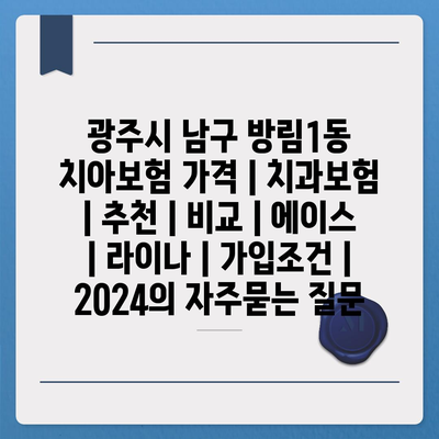 광주시 남구 방림1동 치아보험 가격 | 치과보험 | 추천 | 비교 | 에이스 | 라이나 | 가입조건 | 2024