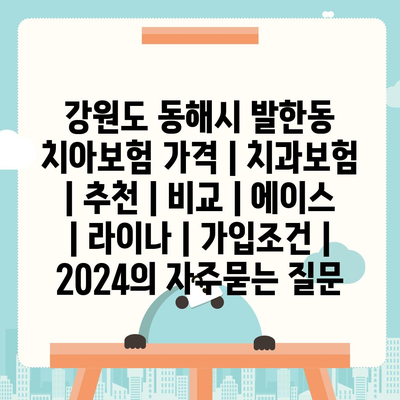 강원도 동해시 발한동 치아보험 가격 | 치과보험 | 추천 | 비교 | 에이스 | 라이나 | 가입조건 | 2024