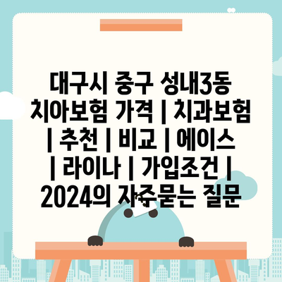 대구시 중구 성내3동 치아보험 가격 | 치과보험 | 추천 | 비교 | 에이스 | 라이나 | 가입조건 | 2024