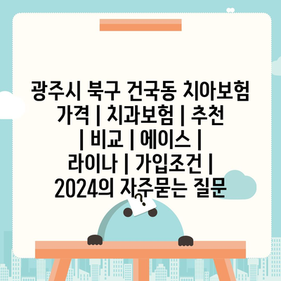 광주시 북구 건국동 치아보험 가격 | 치과보험 | 추천 | 비교 | 에이스 | 라이나 | 가입조건 | 2024