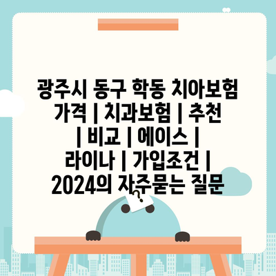 광주시 동구 학동 치아보험 가격 | 치과보험 | 추천 | 비교 | 에이스 | 라이나 | 가입조건 | 2024