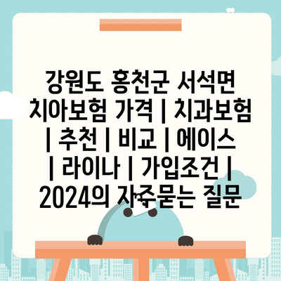 강원도 홍천군 서석면 치아보험 가격 | 치과보험 | 추천 | 비교 | 에이스 | 라이나 | 가입조건 | 2024