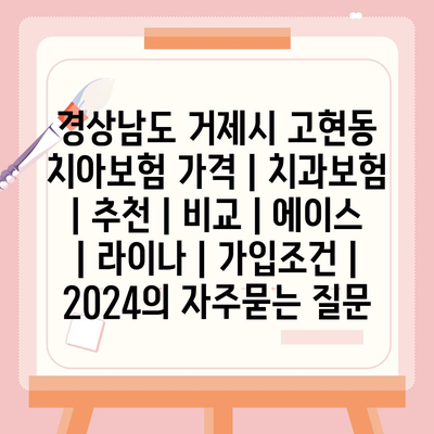 경상남도 거제시 고현동 치아보험 가격 | 치과보험 | 추천 | 비교 | 에이스 | 라이나 | 가입조건 | 2024