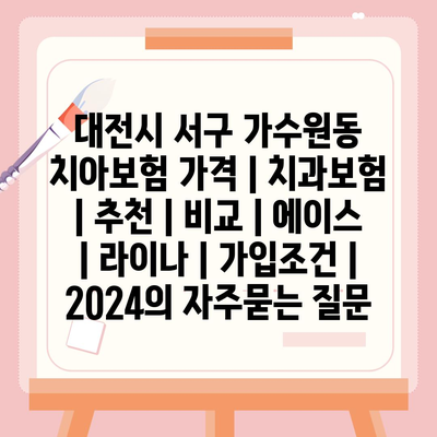 대전시 서구 가수원동 치아보험 가격 | 치과보험 | 추천 | 비교 | 에이스 | 라이나 | 가입조건 | 2024