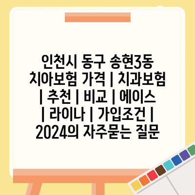 인천시 동구 송현3동 치아보험 가격 | 치과보험 | 추천 | 비교 | 에이스 | 라이나 | 가입조건 | 2024