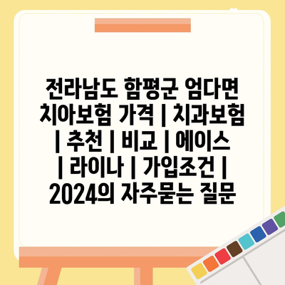 전라남도 함평군 엄다면 치아보험 가격 | 치과보험 | 추천 | 비교 | 에이스 | 라이나 | 가입조건 | 2024