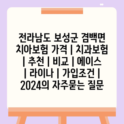 전라남도 보성군 겸백면 치아보험 가격 | 치과보험 | 추천 | 비교 | 에이스 | 라이나 | 가입조건 | 2024