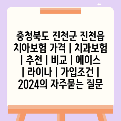 충청북도 진천군 진천읍 치아보험 가격 | 치과보험 | 추천 | 비교 | 에이스 | 라이나 | 가입조건 | 2024