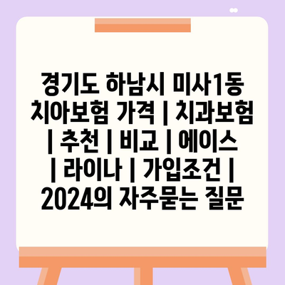 경기도 하남시 미사1동 치아보험 가격 | 치과보험 | 추천 | 비교 | 에이스 | 라이나 | 가입조건 | 2024