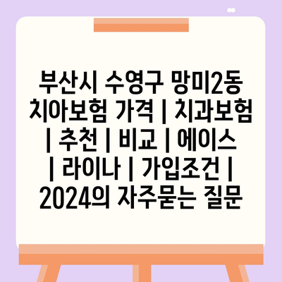 부산시 수영구 망미2동 치아보험 가격 | 치과보험 | 추천 | 비교 | 에이스 | 라이나 | 가입조건 | 2024