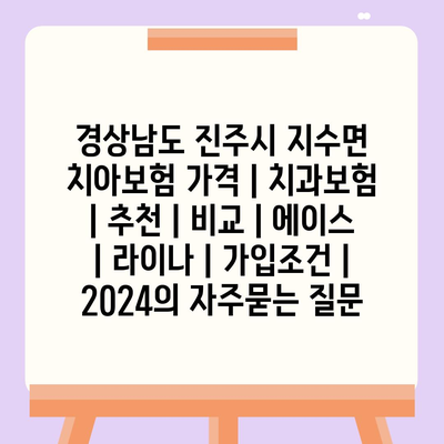 경상남도 진주시 지수면 치아보험 가격 | 치과보험 | 추천 | 비교 | 에이스 | 라이나 | 가입조건 | 2024