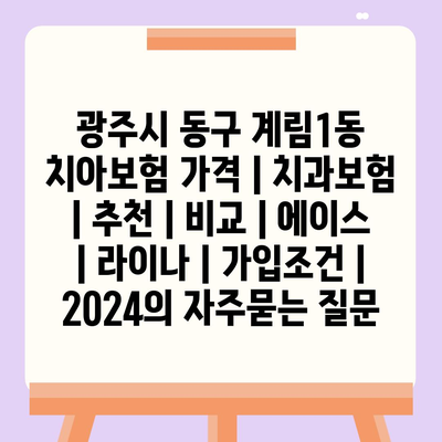 광주시 동구 계림1동 치아보험 가격 | 치과보험 | 추천 | 비교 | 에이스 | 라이나 | 가입조건 | 2024