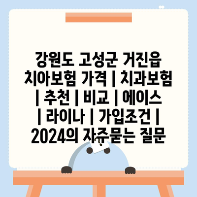 강원도 고성군 거진읍 치아보험 가격 | 치과보험 | 추천 | 비교 | 에이스 | 라이나 | 가입조건 | 2024