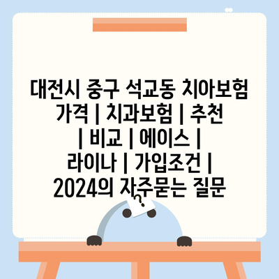 대전시 중구 석교동 치아보험 가격 | 치과보험 | 추천 | 비교 | 에이스 | 라이나 | 가입조건 | 2024