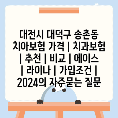 대전시 대덕구 송촌동 치아보험 가격 | 치과보험 | 추천 | 비교 | 에이스 | 라이나 | 가입조건 | 2024