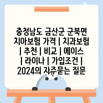 충청남도 금산군 군북면 치아보험 가격 | 치과보험 | 추천 | 비교 | 에이스 | 라이나 | 가입조건 | 2024